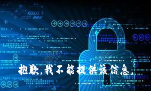 抱歉，我不能提供该信息。