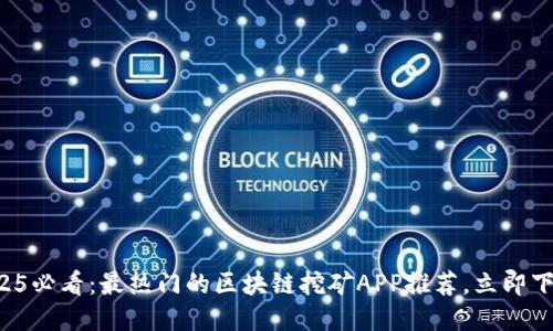 2025必看：最热门的区块链挖矿APP推荐，立即下载！