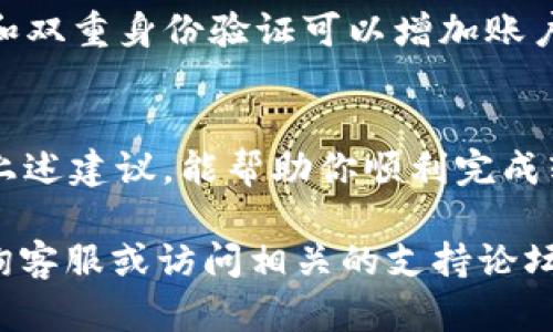 如果你在使用TP钱包将资金转移到欧易（OKEx）时遇到未到账的情况，可能会造成一定的困扰。下面我将详细介绍可能的原因和解决方法，希望能帮助到你。

确认交易状态
首先，建议你在TP钱包中确认交易的状态。很多时候，转账未到账可能是因为交易还在区块链上待处理。在TP钱包中，你可以查看交易的哈希值（TxID），并通过区块链浏览器（如Etherscan、BscScan等）查询交易的确认状态。如果交易状态显示为‘Pending’或类似字样，说明该交易还未被网络确认。

检查地址和网络选择
其次，确保你转账时输入的欧易接收地址是正确的，并且网络选择也需要与TP钱包中的转账网络一致。不同的网络（如Ethereum、BSC等）之间是不可互通的，如果你将资产转到错误的网络地址，资金将无法到账。因此，仔细核对地址，确保无误。

等待处理时间
如果你确认交易状态为'Completed'但资金仍未到账，不妨稍作等待。由于区块链网络高峰期可能导致确认时间延长，通常在1至2小时内到账。如果过了较长时间仍未收到，则可考虑下一步操作。

联系客服支持
如果上述步骤都无法解决问题，最有效的办法是联系TP钱包或欧易的客服。通过他们的官方渠道提交你的问题，提供相关交易哈希，以便他们进行进一步的调查。客服团队通常具备处理此类问题的专业知识，能够为你提供及时的帮助和建议。

了解转账手续费
此外，了解转账手续费也是非常重要的。某些情况下，如果手续费设置过低，可能导致交易处理速度减慢，甚至被延迟。如果你正在频繁进行资产转移，了解当前网络的手续费变动情况可以帮助你更高效地管理你的资产。

注意网络安全
在进行任何交易之前，务必确保你的TP钱包和相关账号的安全性。检查你的设备是否安全，无病毒或恶意软件。此外，使用复杂的密码和双重身份验证可以增加账户的安全，防止潜在的投资损失。

总结
资金未到账的问题虽然令人焦虑，但通常可以通过确认交易状态、仔细检查地址和网络、联系客服等方法解决。保持耐心和冷静，遵循上述建议，能帮助你顺利完成转账。在未来的交易中，建议定期查看交易状态，合理安排转账时间，以便避免类似问题再次发生。

希望这些信息能够帮助你更好地理解并解决TP钱包转至欧易时未到账的问题。如果你还有其他疑问或需要进一步的帮助，请随时咨询客服或访问相关的支持论坛。”