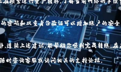 如果你在使用TP钱包将资金转移到欧易（OKEx）时遇到未到账的情况，可能会造成一定的困扰。下面我将详细介绍可能的原因和解决方法，希望能帮助到你。

确认交易状态
首先，建议你在TP钱包中确认交易的状态。很多时候，转账未到账可能是因为交易还在区块链上待处理。在TP钱包中，你可以查看交易的哈希值（TxID），并通过区块链浏览器（如Etherscan、BscScan等）查询交易的确认状态。如果交易状态显示为‘Pending’或类似字样，说明该交易还未被网络确认。

检查地址和网络选择
其次，确保你转账时输入的欧易接收地址是正确的，并且网络选择也需要与TP钱包中的转账网络一致。不同的网络（如Ethereum、BSC等）之间是不可互通的，如果你将资产转到错误的网络地址，资金将无法到账。因此，仔细核对地址，确保无误。

等待处理时间
如果你确认交易状态为'Completed'但资金仍未到账，不妨稍作等待。由于区块链网络高峰期可能导致确认时间延长，通常在1至2小时内到账。如果过了较长时间仍未收到，则可考虑下一步操作。

联系客服支持
如果上述步骤都无法解决问题，最有效的办法是联系TP钱包或欧易的客服。通过他们的官方渠道提交你的问题，提供相关交易哈希，以便他们进行进一步的调查。客服团队通常具备处理此类问题的专业知识，能够为你提供及时的帮助和建议。

了解转账手续费
此外，了解转账手续费也是非常重要的。某些情况下，如果手续费设置过低，可能导致交易处理速度减慢，甚至被延迟。如果你正在频繁进行资产转移，了解当前网络的手续费变动情况可以帮助你更高效地管理你的资产。

注意网络安全
在进行任何交易之前，务必确保你的TP钱包和相关账号的安全性。检查你的设备是否安全，无病毒或恶意软件。此外，使用复杂的密码和双重身份验证可以增加账户的安全，防止潜在的投资损失。

总结
资金未到账的问题虽然令人焦虑，但通常可以通过确认交易状态、仔细检查地址和网络、联系客服等方法解决。保持耐心和冷静，遵循上述建议，能帮助你顺利完成转账。在未来的交易中，建议定期查看交易状态，合理安排转账时间，以便避免类似问题再次发生。

希望这些信息能够帮助你更好地理解并解决TP钱包转至欧易时未到账的问题。如果你还有其他疑问或需要进一步的帮助，请随时咨询客服或访问相关的支持论坛。”