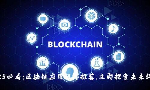2025必看：区块链应用程序推荐，立即探索未来科技！