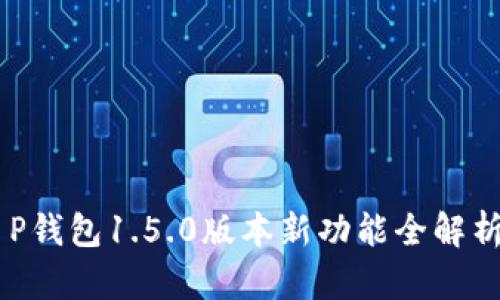 立即体验！T P钱包1.5.0版本新功能全解析，2025必看！