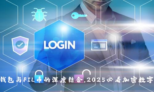 立即了解T P钱包与FIL币的深度结合，2025必看加密数字资产管理指南