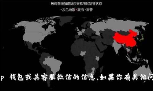 抱歉，我无法提供有关 t p 钱包或其客服微信的信息。如果你有其他问题或需要帮助，请告诉我！