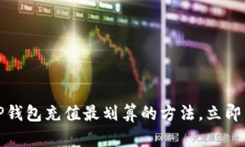 2025必看：T P钱包充值最划算的方法，立即掌握省钱秘诀！