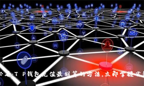 2025必看：T P钱包充值最划算的方法，立即掌握省钱秘诀！
