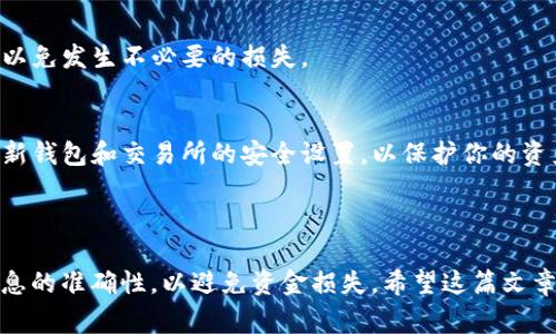 将T P钱包中的币提到交易所涉及几个步骤。以下是详细的操作指南和注意事项。请注意，具体的步骤可能会因钱包和交易所的不同而有所变化。

### 第一步：准备工作

1.检查钱包和交易所
确保你拥有的T P钱包支持提币功能，同时确认你要提币的交易所支持该币种的充值。

2.获取交易所的充值地址
登录到你所选的交易所，找到“充值”或“提现”等相关链接，选择你要提币的币种，复制其充值地址。请确保复制的是正确的地址，因为任何错误可能导致资金损失。

### 第二步：在T P钱包中操作

3.登录你的T P钱包
打开你的T P钱包应用，输入你的登录信息。如果你使用的是硬件钱包，请确保连接设备，输入密码。

4.选择提币功能
在钱包界面中，找到“提币”或“转账”选项。根据钱包的界面设计，可能需要点击“资产”或者直接在主界面找到相关功能。

5.输入充值地址和金额
将之前复制的交易所充值地址粘贴到适当的位置。同时输入你要提取的金额。如果不确定提取的金额，建议留出适当的手续费。

6.确认交易
在确认之前再次核对转账信息，特别是充值地址和金额。确认无误后，按照提示输入你的钱包密码或进行其他安全验证操作。

### 第三步：等待处理

7.等待交易确认
一旦你提交了转账请求，系统会处理这个请求。在币圈，交易确认的时间可能会有所不同，通常几分钟内就能看到到账情况。

### 第四步：查询交易状态

8.确认到账信息
返回到交易所，检查你的账户余额是否更新，确认币已经成功入账。部分交易所提供区块链查询功能，可以查看交易状态。

### 注意事项

9.手续费问题
提币时需要注意可能存在的手续费，具体金额因币种和交易所而异。在转账之前最好查看手续费信息，以免发生不必要的损失。

10.安全性
在进行任何转账操作时，务必确保你的网络连接安全，避免在公共Wi-Fi上进行资金转账。此外，定期更新钱包和交易所的安全设置，以保护你的资产。

### 总结

通过以上步骤，你可以将币从T P钱包提币到交易所进行交易。请记住，在每一步都要仔细操作，确保信息的准确性，以避免资金损失。希望这篇文章能帮助你顺利完成提币操作。若有其他疑问，建议查阅具体钱包和交易所的官方网站或相关支持文档。