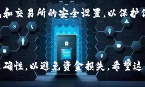 将T P钱包中的币提到交易所涉及几个步骤。以下是详细的操作指南和注意事项。请注意，具体的步骤可能会因钱包和交易所的不同而有所变化。

### 第一步：准备工作

1.检查钱包和交易所
确保你拥有的T P钱包支持提币功能，同时确认你要提币的交易所支持该币种的充值。

2.获取交易所的充值地址
登录到你所选的交易所，找到“充值”或“提现”等相关链接，选择你要提币的币种，复制其充值地址。请确保复制的是正确的地址，因为任何错误可能导致资金损失。

### 第二步：在T P钱包中操作

3.登录你的T P钱包
打开你的T P钱包应用，输入你的登录信息。如果你使用的是硬件钱包，请确保连接设备，输入密码。

4.选择提币功能
在钱包界面中，找到“提币”或“转账”选项。根据钱包的界面设计，可能需要点击“资产”或者直接在主界面找到相关功能。

5.输入充值地址和金额
将之前复制的交易所充值地址粘贴到适当的位置。同时输入你要提取的金额。如果不确定提取的金额，建议留出适当的手续费。

6.确认交易
在确认之前再次核对转账信息，特别是充值地址和金额。确认无误后，按照提示输入你的钱包密码或进行其他安全验证操作。

### 第三步：等待处理

7.等待交易确认
一旦你提交了转账请求，系统会处理这个请求。在币圈，交易确认的时间可能会有所不同，通常几分钟内就能看到到账情况。

### 第四步：查询交易状态

8.确认到账信息
返回到交易所，检查你的账户余额是否更新，确认币已经成功入账。部分交易所提供区块链查询功能，可以查看交易状态。

### 注意事项

9.手续费问题
提币时需要注意可能存在的手续费，具体金额因币种和交易所而异。在转账之前最好查看手续费信息，以免发生不必要的损失。

10.安全性
在进行任何转账操作时，务必确保你的网络连接安全，避免在公共Wi-Fi上进行资金转账。此外，定期更新钱包和交易所的安全设置，以保护你的资产。

### 总结

通过以上步骤，你可以将币从T P钱包提币到交易所进行交易。请记住，在每一步都要仔细操作，确保信息的准确性，以避免资金损失。希望这篇文章能帮助你顺利完成提币操作。若有其他疑问，建议查阅具体钱包和交易所的官方网站或相关支持文档。