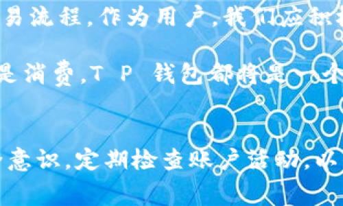 在现代互联网金融的发展中，数字钱包逐渐成为人们日常生活中不可或缺的一部分。随着移动支付的普及，各类数字钱包层出不穷，而 T P 钱包也在其中占有一席之地。很多用户在使用 T P 钱包进行互转账时，常常会疑惑：T P 钱包互转账是否收取手续费？对此，本文将详细解答这个问题，并探讨相关的使用注意事项以及如何最大程度地降低手续费。

一、T P 钱包概述
首先，了解 T P 钱包的基本情况是非常重要的。T P 钱包是一种新兴的数字支付工具，用户可以通过它进行日常的消费、转账、充值等操作。与传统的银行转账相比，数字钱包的优势在于方便快捷，通常只需几步操作便可完成交易。此外，T P 钱包还提供一些增值服务，如线上购物、理财等，满足了用户多样化的需求。

二、T P 钱包互转账的费用问题
在使用 T P 钱包进行互转账时，手续费的收取情况是许多用户关心的重点。根据官方说明，T P 钱包在进行用户间的互转账时，通常是免费的。然而，在某些特殊情况下，如转账金额较大或跨平台转账时，可能会产生一定的手续费。

因此，在进行转账之前，我们建议用户仔细阅读钱包的使用条款和服务协议，以便更好地了解相关费用，避免不必要的损失。如果是日常的小额转账，通常无需担心手续费的问题。

三、如何降低转账手续费
虽然 T P 钱包在大部分情况下是不收费的，但为了确保用户在使用过程中能节约每一分钱，以下是一些降低手续费的策略：

h41. 选择合适的转账时间/h4
在某些时候，如促销活动或节假日期间，T P 钱包可能会推出优惠活动，减少或免除手续费。因此，用户可以选择在这些时段进行转账，以便获得更好的交易体验。

h42. 关注转账金额/h4
如前所述，大额转账可能会影响手续费的产生。因此，对于需要进行大额转账的用户，可以考虑分批转账，以减少每次转账的金额，这样可能仍旧能免除手续费。

h43. 使用实时评论和社交功能/h4
T P 钱包的用户可以通过社交平台与朋友进行互动，实时了解彼此的转账情况。使用实时评论功能，互相提醒对方选择合理的转账方式和时机，既能增进交流，也能节省费用。

四、转账过程中需要注意的事项
除了关注手续费外，进行转账时还应考虑安全性和便捷性。以下是一些建议，帮助用户更加安全地进行转账：

h41. 确认收款信息/h4
在发起转账之前，用户一定要确认收款人的信息，确保输入无误，避免因信息错误导致资金损失。尤其是在大额转账时，更需要倍加小心。

h42. 保管好个人信息/h4
在使用 T P 钱包的过程中，用户的个人信息非常重要，应确保自己的账号和密码安全。不要随意将个人信息泄露给他人，也不要在公共场合使用公共 Wi-Fi 登录钱包，避免可能的安全风险。

h43. 定期检查交易记录/h4
每隔一段时间，用户应该定期检查自己的交易记录，以及时发现可疑的交易活动。如有异常，应立即联系 T P 钱包客服，冻结账户以防止资产损失。

五、未来展望
随着科技的不断进步，数字钱包在支付领域的应用将会越来越广泛。未来，可能会有更多的创新功能出现在 T P 钱包中，例如更为智能的反诈骗系统和更便捷的交易流程。作为用户，我们应积极参与并适应这一变化，以便在未来的数字经济中把握更多机会。

同时，与传统银行相比，数字钱包在费用上的优势将继续存在。因此，用户在选择使用 T P 钱包时，要考虑到其便捷性和费用上的透明度。无论是用于日常的转账还是消费，T P 钱包都将是一个值得信赖的伙伴。

总结
总体来看，T P 钱包在互转账时大多数情况下是不收取手续费的。用户在使用过程中应保持谨慎，关注其转账金额和时间，合理选择转账方式。同时，保持良好的安全意识，定期检查账户活动，以保护个人资产的安全。在未来，随着数字钱包行业的发展，我们有理由相信，T P 钱包将会提供更多便捷的服务，帮助用户在数字经济时代中更好地管理自己的财务。