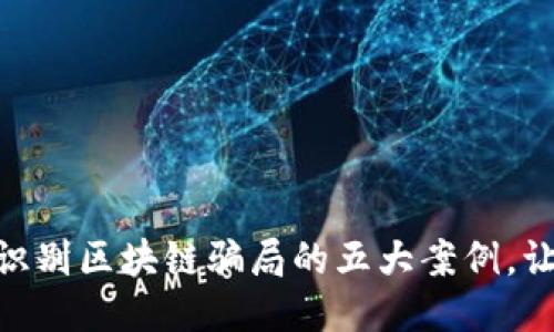 2025必看！立即识别区块链骗局的五大案例，让你避免财务损失