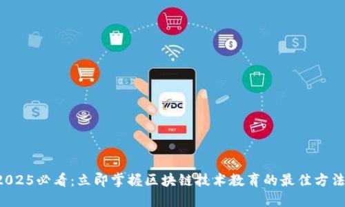 2025必看：立即掌握区块链技术教育的最佳方法！