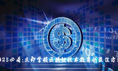 2025必看：立即掌握区块链技术教育的最佳方法！