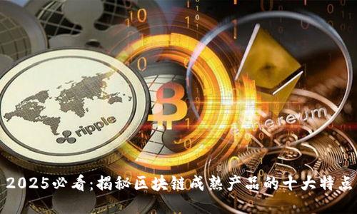 2025必看：揭秘区块链成熟产品的十大特点