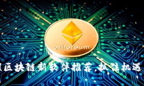 2025必看！区块链新软件推荐，抓住机遇，立即行动！