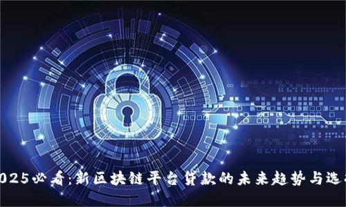 2025必看：新区块链平台贷款的未来趋势与选择