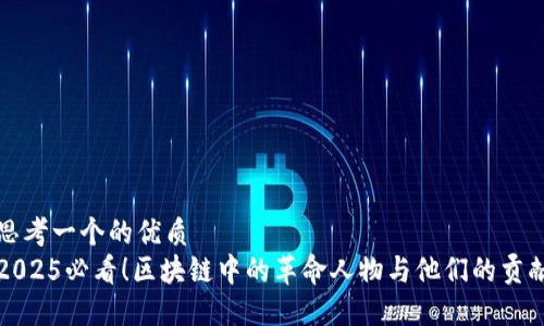 思考一个的优质  
2025必看！区块链中的革命人物与他们的贡献