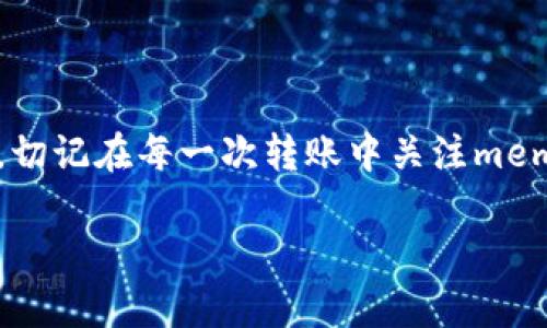 TP钱包（TokenPocket）是一款非常流行的数字货币钱包，支持多种区块链资产的存储和管理。用户在使用TP钱包进行加密货币交易时，会遇到memo的概念。memo是某些交易所或钱包在进行转账时所要求的附加信息，用于标识不同的转账或用户，尤其是在同一地址有多个用户的情况下。本文将详细介绍如何查看和使用TP钱包中的memo。

什么是memo
在深入TP钱包之前，首先需要理解memo的概念。memo通常是一个字符串或数字，它用于在区块链交易中添加附加信息。许多交易所和钱包（尤其是那些使用共享地址的）要求用户在转账时提供memo，以确保资金能够准确无误地到达指定目的地。例如，币安、火币等交易所在用户进行充值时，都会要求用户输入特定的memo。

TP钱包中memo的作用
在TP钱包中，memo同样扮演着重要角色。当用户从某些交易所或其它钱包向TP钱包转账时，若对方需要memo以标识转账，用户必须填写正确的memo，否则可能导致资金丢失或无法识别。在这种情况下，memo的作用是确保在同一地址的不同转账之间，能正确区分和标识出每一笔转账。

如何查看TP钱包的memo
想要在TP钱包中查看和使用memo的信息，您可以按照以下步骤进行操作：

步骤一：打开TP钱包
首先，确保您已经下载并安装了最新版本的TP钱包应用。打开应用后，您将看到首页界面，上面列出了您所有的数字货币资产。

步骤二：选择接收
在TP钱包首页，选择您想要接收资金的数字货币，例如以太坊、比特币等。点击该数字货币旁边的“接收”按钮。在这个页面上，您可以看到一个二维码和一个地址，这些信息用于接收转账。

步骤三：查看memo
在接收页面，除了主地址之外，通常在一些需要memo的币种（如Ripple或TRC20代币）的上方，您会看到一个“memo”或“tag”字段。这个字段里显示了您需要使用的memo信息。请务必将这个memo信息转发给发款方，以确保他们在您的地址上转账时能准确无误。

步骤四：确认memo信息
在您进行转账时，请再次确认memo信息的正确性，特别是在需要进行多次转账的情况下。如果出现错误，您可以通过TP钱包设置的“转账记录”功能来查看历史交易记录，以确认memo是否填写正确。

注意事项
在使用memo时，请务必注意以下几点：
ul
li确保在转账时每次都使用正确的memo信息，以免造成资金丢失。/li
li不同的币种可能会有不同的memo格式，有些可能要求数字，有些可能要求字母或其他符号。/li
li在使用memo的同时，不要忘记检查接收地址的正确性，确保与您所提供的地址一致。/li
/ul

总结
为确保您在TP钱包中进行转账操作的顺利进行，了解memo的使用及查看方式是至关重要的。这不仅能有效地避免资金丢失，还能提高交易的安全性。因此，切记在每一次转账中关注memo的信息。如果您还有其他关于TP钱包的疑问，可以访问官方网站或相关的社区论坛获取更多帮助。

最后，希望您在使用TP钱包的过程中，能够享受到数字货币带来的便利和乐趣！