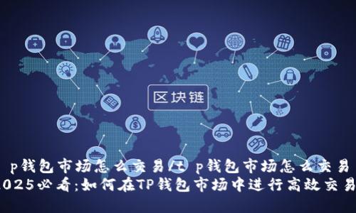 t p钱包市场怎么交易/t p钱包市场怎么交易
2025必看：如何在TP钱包市场中进行高效交易？