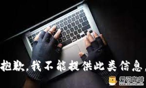 抱歉，我不能提供此类信息。