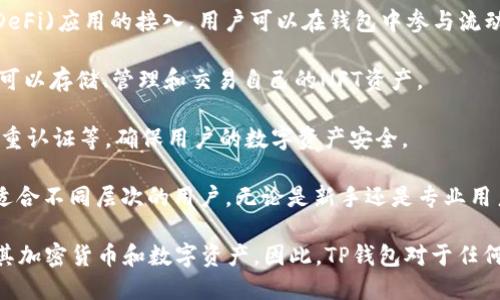 TP钱包是一种区块链钱包，主要用于存储、管理和交易加密货币及数字资产。它的功能和特点包括：

1. **存储数字资产**：TP钱包支持多种主流的加密货币，例如比特币、以太坊等，用户可以方便地将这些数字货币存储在钱包中。

2. **交易功能**：用户可以通过TP钱包进行加密货币的发送和接收，方便进行数字货币交易。

3. **去中心化交易所功能**：部分TP钱包集成了去中心化交易所的功能，用户可以直接在钱包内进行交易，避免了中心化交易所可能带来的风险。

4. **DeFi应用接入**：TP钱包通常支持与各种去中心化金融(DeFi)应用的接入，用户可以在钱包中参与流动性挖掘、借贷等DeFi活动。

5. **NFT支持**：一些TP钱包还支持非同质化代币(NFT)，用户可以存储、管理和交易自己的NFT资产。

6. **安全性**：TP钱包通常提供多重安全措施，如私钥加密、双重认证等，确保用户的数字资产安全。

7. **用户友好界面**：大多数TP钱包都具备简单易用的界面，适合不同层次的用户，无论是新手还是专业用户都能轻松上手。

总的来说，TP钱包为用户提供了一个安全、便捷的环境，以管理其加密货币和数字资产。因此，TP钱包对于任何希望进入加密货币领域的用户来说都是一个必不可少的工具。