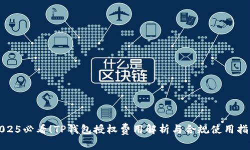 2025必看！TP钱包授权费用解析与合规使用指南