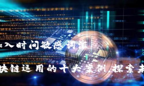 思考一个的，加入时间敏感词汇

2025必看：区块链运用的十大案例，探索未来的数字变革