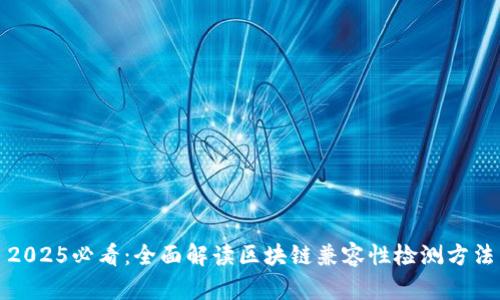 2025必看：全面解读区块链兼容性检测方法