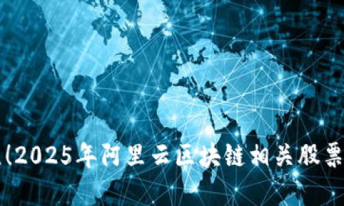 立即关注！2025年阿里云区块链相关股票值得投资