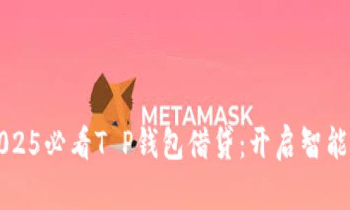 立即了解2025必看T P钱包借贷：开启智能金融新时代