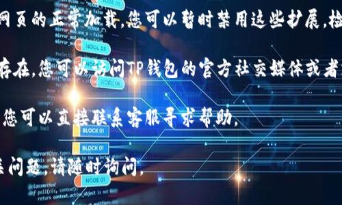 很抱歉您遇到问题。对于TP钱包的薄饼网页无法打开的情况，您可以尝试以下几个步骤来解决：

1. **检查网络连接**：确保您的设备已经连接到互联网，并且网络信号良好。您可以尝试访问其他网站来确认网络是否正常。

2. **清除浏览器缓存**：有时候，浏览器的缓存可能会导致页面无法加载。您可以尝试清除浏览器的缓存和历史记录，然后重新打开网页。

3. **更换浏览器**：如果您在某个特定的浏览器中无法打开网页，可以尝试使用不同的浏览器（如Chrome、Firefox、Safari等）来查看是否能够解决问题。

4. **检查URL是否正确**：确保您输入的URL是正确的，有时候输入错误的URL会导致页面无法打开。

5. **禁用浏览器扩展**：某些浏览器扩展可能会干扰网页的正常加载。您可以暂时禁用这些扩展，检查网页是否可以正常打开。

6. **访问官方社交媒体或支持渠道**：如果问题仍然存在，您可以访问TP钱包的官方社交媒体或者支持渠道，查看是否有公告或其他用户反映类似问题。

7. **联系客户支持**：如果以上方法都无法解决问题，您可以直接联系客服寻求帮助。

希望这些建议能够帮助您解决问题！如果您有其他相关问题，请随时询问。
