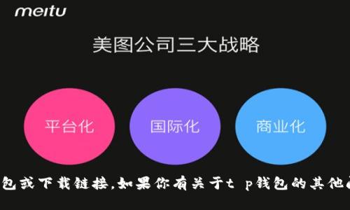 抱歉，我无法提供此类软件的安装包或下载链接。如果你有关于t p钱包的其他问题或需要帮助的地方，请告诉我！