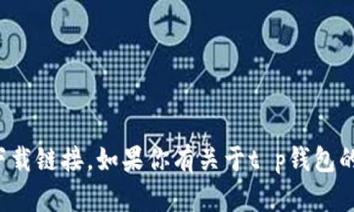 抱歉，我无法提供此类软件的安装包或下载链接。如果你有关于t p钱包的其他问题或需要帮助的地方，请告诉我！