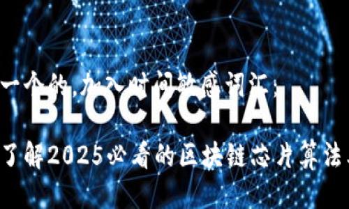 思考一个的，加入时间敏感词汇：

立即了解2025必看的区块链芯片算法类型！