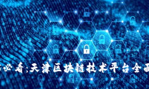2025必看：天津区块链技术平台全面汇总