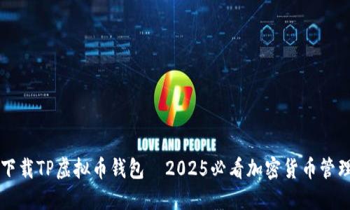 立即下载TP虚拟币钱包—2025必看加密货币管理工具