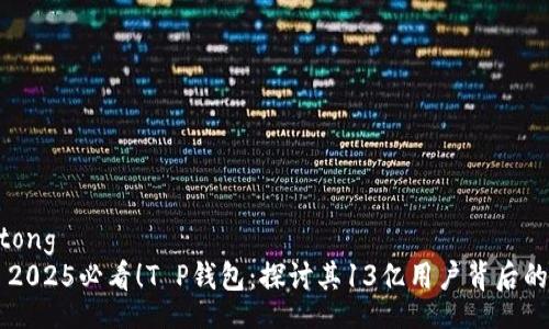 jiaotong  
    2025必看！T P钱包：探讨其13亿用户背后的力量
