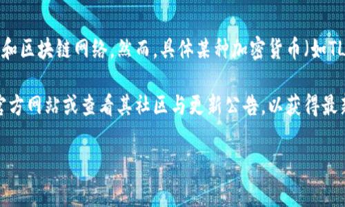 截至我最后的知识更新，在2023年10月，TP钱包（TokenPocket）作为一个多链数字钱包，支持多种加密货币和区块链网络。然而，具体某种加密货币（如TLBC——如它代表某项目的代币）是否可以在TP钱包中使用，通常取决于该钱包更新和用户自主添加的代币。

如果TLBC是一个新的代币，可能需要用户手动添加代币合约地址来进行管理和交易。建议你访问TP钱包的官方网站或查看其社区与更新公告，以获得最新的信息。同时，也可以在加密货币相关的平台或论坛中查找其他用户的经验与建议。

如果你有关于如何使用TP钱包或管理代币的具体问题，欢迎提问！