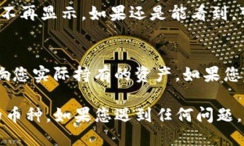 如果您希望从TP钱包中删除某个币种，可以按照以下步骤操作：

步骤一：打开TP钱包
首先，确保您已经在手机上安装了TP钱包并登录您的账户。

步骤二：进入资产管理界面
在TP钱包的主界面，您会看到“资产”或者“钱包”选项。点击进入该选项，这里将会显示您持有的所有币种。

步骤三：选择要删除的币种
在资产管理界面中，找到您想要删除的币种。您可能需要滑动屏幕或通过搜索功能找到特定币种。

步骤四：删除币种
一旦找到了您想要删除的币种，长按该币种或点击币种旁边的菜单图标，您会看到一个选项，允许您“删除”或“隐藏”该币种。选择该选项。

步骤五：确认删除
系统可能会要求您确认删除操作。请仔细阅读提示信息，确认之后点击“确认”或“是”，以完成删除操作。

步骤六：检查结果
删除完成后，返回资产管理界面，确保您选择的币种已不再显示。如果还是能看到，可以尝试刷新页面。

注意事项
删除币种仅仅是从您的钱包界面上隐藏它，并不会影响您实际持有的资产。如果您想要完全抹掉某个币种的记录，还需进行其他操作。

以上步骤可以帮助您在TP钱包中轻松删除不再需要的币种。如果您遇到任何问题，建议查阅TP钱包的官方帮助文档或者联系客服。