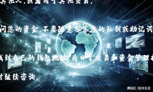 关于t p钱包应用程序（TP Wallet）的地址位置，这里有一些指引，但具体的操作可能会随着应用的版本更新有所不同。以下是一些常见的步骤，帮助您找到TP钱包的地址。

步骤1：打开TP钱包应用
首先，确保您已在手机上安装并打开TP钱包应用。如果您尚未下载，可以通过应用商店搜索“TP Wallet”进行下载。

步骤2：登录您的账户
如果您之前已注册并设置了钱包，需要输入您的登录信息。如果您是新用户，可能需要先进行注册，设置完密码和安全问题后，才能使用该钱包。

步骤3：查找钱包地址
登录后，在应用的首页，通常可以看到几个选项，比如“我的钱包”、“收款”、“转账”等。点击“我的钱包”或“收款”选项，通常会显示出您的钱包地址。这是您用来接收加密货币的唯一标识符。

步骤4：复制或分享地址
在找到钱包地址后，应用会提供一个“复制”或“分享”按钮，您可以借此方便地将地址发送给其他人，或者用于其他交易。

注意事项
在使用TP钱包时，请确保您复制的是正确的地址，因为转账不能撤回。此外，为防止其他人访问您的资金，不要随意分享您的私钥或助记词。这些信息是您钱包的安全核心。

结论
TP钱包为用户提供了一个安全、便捷的加密货币管理方案。通过简单的步骤，您就能够轻松找到自己的钱包地址，为日常交易和资金管理提供便利。如果您在使用过程中遇到问题，可以查阅应用内的帮助文档或联系客服获得支持。

以上是关于如何找到TP钱包地址的简单指南，希望对您有所帮助！如果您有更多问题，请随时继续咨询。