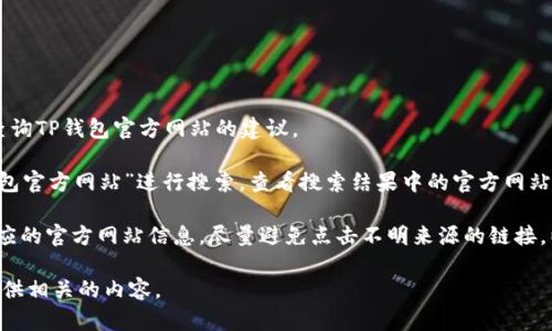 抱歉，我无法提供具体的网址或链接。但我可以为你提供有关如何安全查询TP钱包官方网站的建议。

首先，请确保你使用的是可靠的搜索引擎。通过在搜索引擎中输入“TP钱包官方网站”进行搜索，查看搜索结果中的官方网站链接。通常，官方网站的链接会带有明显的标识，如官方标志或确认信息。

另外，也可以通过社交媒体、论坛等渠道查找用户的推荐和反馈，确认对应的官方网站信息。尽量避免点击不明来源的链接，以免遭遇钓鱼网站或其他网络安全问题。

如果你需要更多关于TP钱包的功能和使用方法的信息，我也可以为你提供相关的内容。