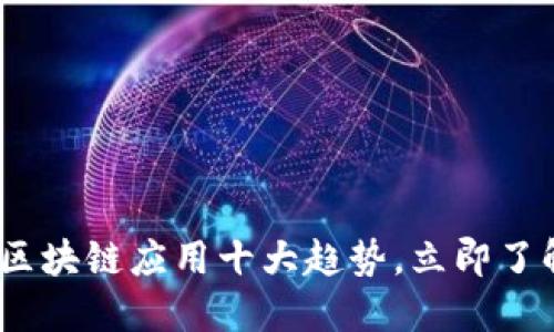 2025必看：区块链应用十大趋势，立即了解未来科技！