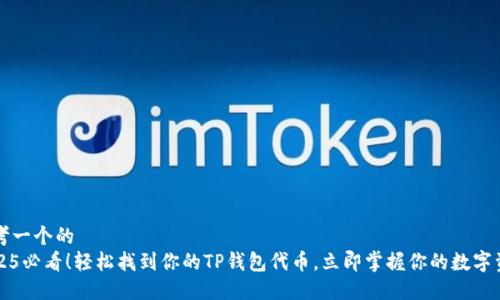 思考一个的  
2025必看！轻松找到你的TP钱包代币，立即掌握你的数字资产