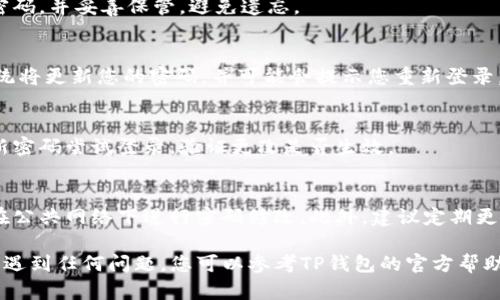 要修改TP钱包的密码，您可以按照以下步骤进行操作。请注意，不同版本的TP钱包可能会有一些细微差异，因此请务必根据您使用的版本调整操作步骤。

步骤一：打开TP钱包
首先，确保您已经下载并安装了最新版本的TP钱包。打开应用程序，您将看到主界面。

步骤二：登录您的账户
在主界面上，输入您的当前密码进行登录。如果您忘记了密码，可以选择“忘记密码”选项，按照提示进行重置。

步骤三：进入设置
成功登录后，找到并点击界面右下角的“我”或“个人中心”选项。通常，您可以在这里找到账户设置相关的选项。

步骤四：选择安全设置
在个人中心页面，向下滚动找到“安全设置”或“账户安全”。点击进入安全设置页面，在这里您可以找到修改密码的选项。

步骤五：修改密码
找到“修改密码”选项后，系统会提示您输入当前密码以及新密码。请确保新密码符合安全要求，例如长度、字符类型等。

步骤六：确认新密码
输入新密码后，再次输入以确认无误。确保您牢记新密码，并妥善保管，避免遗忘。

步骤七：保存更改
完成密码输入后，点击“保存”或“确认”按钮。这时，系统将更新您的密码，并可能会提示您重新登录。

步骤八：退出并重新登录
为确保密码已成功修改，您可以注销账户，然后使用新密码尝试登录，验证更改是否生效。

注意事项
在修改密码时，确保在安全的环境中进行操作，避免在公共网络下进行密码修改。此外，建议定期更换密码，以增强账户的安全性。

以上就是修改TP钱包密码的具体步骤。如果在过程中遇到任何问题，您可以参考TP钱包的官方帮助文档或联系客服获取更多支持。