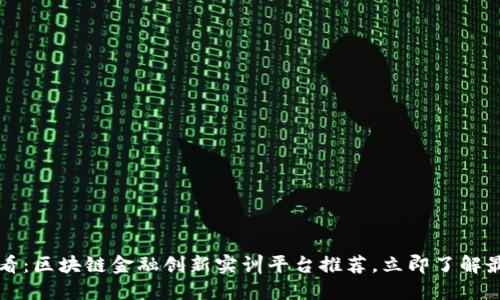 2025必看：区块链金融创新实训平台推荐，立即了解最新动向！
