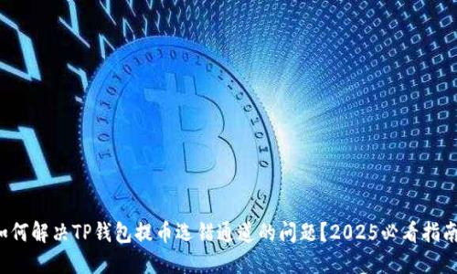 如何解决TP钱包提币选错通道的问题？2025必看指南！