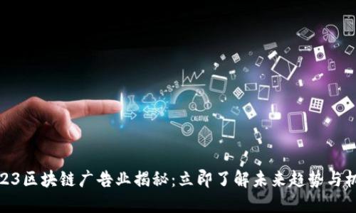2023区块链广告业揭秘：立即了解未来趋势与机会