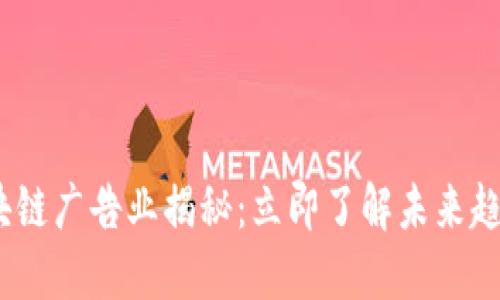 2023区块链广告业揭秘：立即了解未来趋势与机会