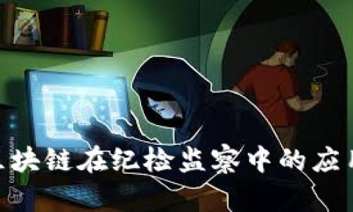 2025必看：区块链在纪检监察中的应用与发展趋势