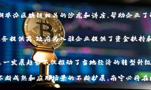 南宁作为广西壮族自治区的省会，近年来在区块链技术及相关领域发展迅速。许多企业和机构开始探索区块链技术的应用，推动了南宁的数字经济发展。下面，我们将介绍一些在南宁较为知名的区块链企业。

1. 广西云链科技有限公司
广西云链科技有限公司成立于2017年，致力于将区块链技术应用于供应链管理、金融服务及政务信息化等领域。该公司开发的一系列区块链应用程序帮助各行业解决数据共享和信任的问题。云链科技凭借其创新的区块链解决方案，在南宁不断拓展市场。

2. 广西区块链技术研究院
广西区块链技术研究院是政府设立的研究机构，旨在推动区块链技术的研发与应用。该研究院不仅与多家公司合作开发区块链技术，还积极推动相关政策制定，推动产业生态的建设。通过与高校、企业的合作，该研究院为南宁培养了大量区块链专业人才。

3. 南宁链网科技有限公司
南宁链网科技有限公司成立于2018年，专注于区块链平台的搭建与应用场景的开发。公司推出的区块链电子票据系统在南宁的多个行业得到了广泛应用，这一系统有效提升了交易的透明度和安全性，受到了市场的认可。

4. 广西智链科技有限公司
广西智链科技有限公司致力于为传统企业提供区块链解决方案，帮助企业数字化转型。其核心产品是基于区块链的身份认证系统，能够有效防止身份盗用，提供更安全的网络环境。这一技术在南宁的电子商务和金融服务行业得到了广泛应用。

5. 广西人与区块链协会
广西人与区块链协会作为区域内区块链从业人员的行业组织，致力于促进行业内的交流与合作。协会定期举办区块链相关的沙龙和讲座，帮助企业了解区块链技术的最新发展趋势，并推动相关项目的落地实施。

6. 南宁市区块链产业园
南宁市区块链产业园为区块链企业提供了良好的发展环境，园区内汇集了多家区块链初创公司及技术服务提供商。政府为入驻企业提供了资金扶持和政策优惠，吸引了大量区块链人才和项目落地，为南宁的区块链生态注入活力。

总结
南宁的区块链企业逐渐形成了一个多元化的生态圈，涵盖了技术研发、行业应用、人才培训等多个方面。这一发展趋势不仅推动了当地经济的转型升级，也为全国区块链产业的发展提供了有益的经验与借鉴。

以上介绍的南宁区块链企业展现了该地区在区块链领域的独特优势和活力。在未来，随着区块链技术的不断成熟和应用场景的不断扩展，南宁必将在数字经济时代扮演越来越重要的角色。