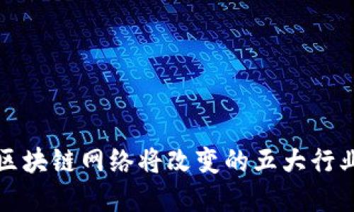 2025必看：区块链网络将改变的五大行业，立即了解！